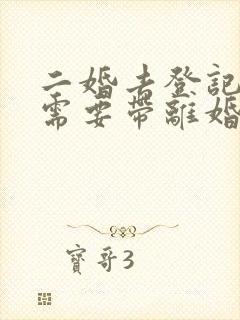 二婚去登记结婚需要带离婚证吗