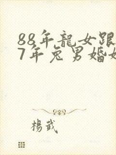 88年龙女跟87年兔男婚姻