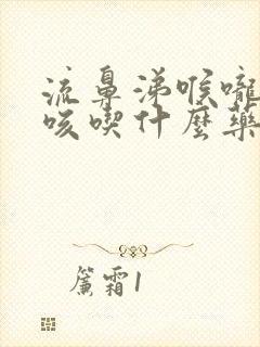 流鼻涕喉咙痛干咳吃什么药封面