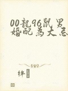 00龙96鼠男婚配为大忌