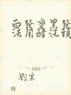 白发变黑发的方法用醋洗头用什么醋