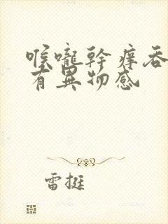 喉咙干痒吞口水有异物感