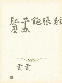 肚子饱胀难受怎么办