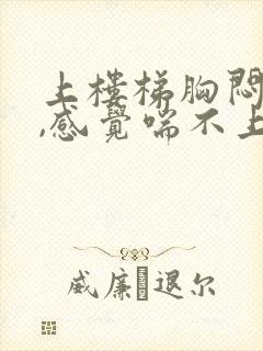 上楼梯胸闷气短,感觉喘不上气头晕