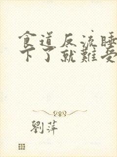 食道反流睡觉躺下了就难受