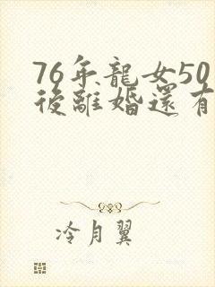 76年龙女50后离婚还有姻缘吗