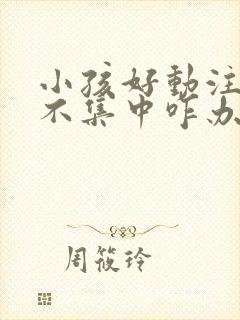 小孩好动注意力不集中咋办