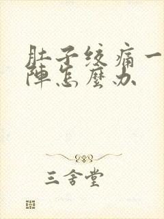 肚子绞痛一阵一阵怎么办