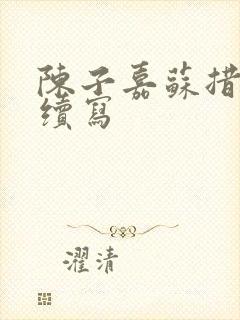 陈子嘉苏措婚后续写