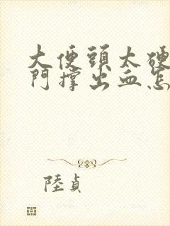 大便头太硬把肛门撑出血怎么办