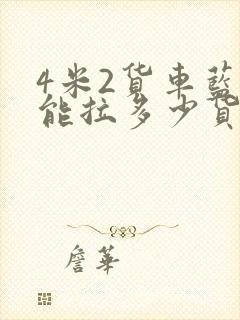 4米2货车蓝牌能拉多少货