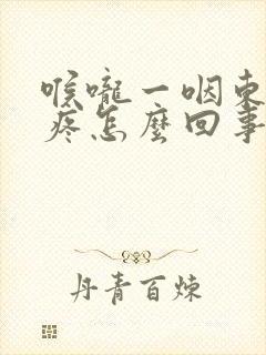 喉咙一咽东西就疼怎么回事