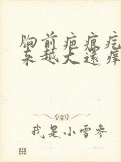 胸前疤痕疙瘩越来越大还痒