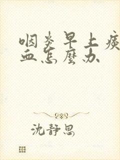 咽炎早上痰里带血怎么办