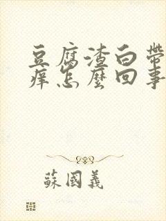 豆腐渣白带外阴痒怎么回事怎么治疗