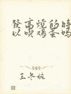 发高烧的时候可以吃鸡蛋吗