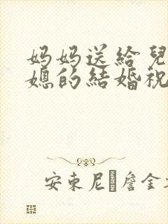 妈妈送给儿子儿媳的结婚祝福语