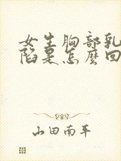 女生胸部乳头内陷是怎么回事