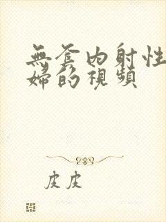 无套内射性感少妇的视频