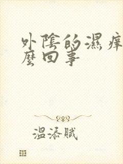 外阴的湿痒是怎么回事