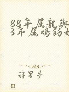 88年属龙与93年属鸡的婚配