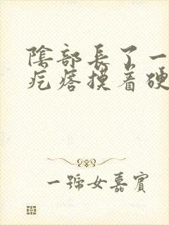 阴部长了一个硬疙瘩摸着硬硬的疼