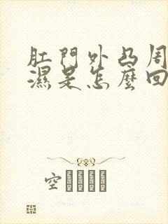 肛门外凸周围潮湿是怎么回事