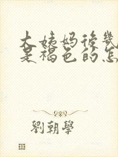 大姨妈后几天都是褐色的怎么回事