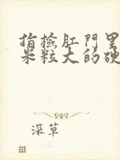 指检肛门里摸到米粒大的硬疙瘩