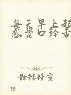 每天早上起来都感觉口干舌燥