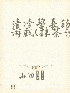 清冷学长的神奇游戏(抹茶沙冰)