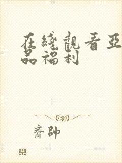 在线观看亚洲精品福利