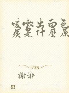 咳嗽出白色粘稠痰是什么原因