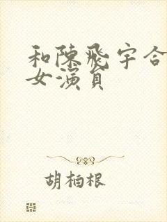 和陈飞宇合作的女演员