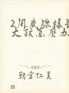 2周岁腺样体肥大该怎么办