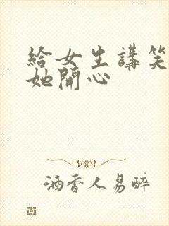 给女生讲笑话哄她开心