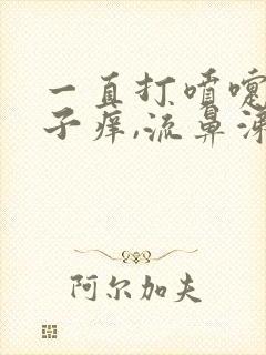 一直打喷嚏,鼻子痒,流鼻涕是怎样回事