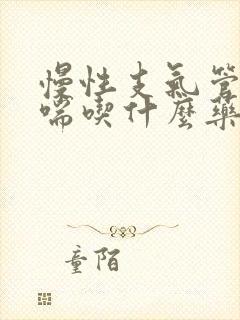 慢性支气管炎气喘吃什么药