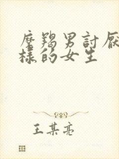 摩羯男讨厌什么样的女生