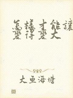 怎样才能让胸部变得变大