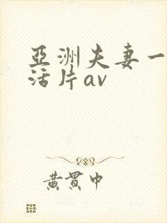 亚洲夫妻一级生活片av