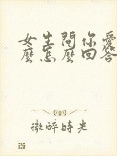 女生问你爱是什么怎么回答最好