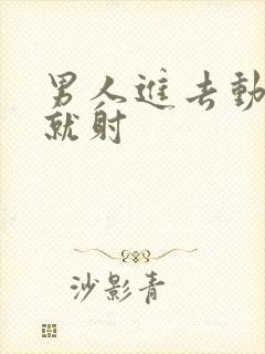 男人进去动几下就射