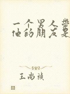 一个男人带你见他的朋友是什么意思