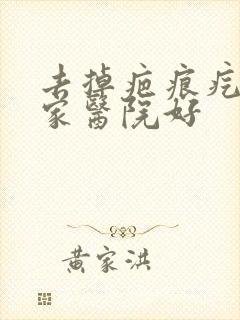 去掉疤痕疙瘩哪家医院好