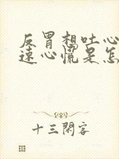 反胃想吐心跳加速心慌是怎么回事