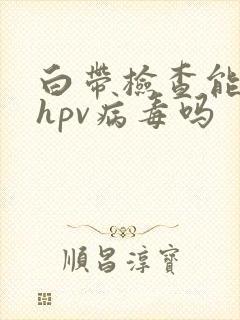 白带检查能查出hpv病毒吗