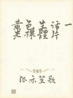 黄色生活一级脱光裸体片