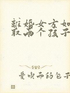 离婚女方如何争取两个孩子的抚养权