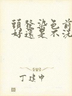 头发染色前洗头好还是不洗头好